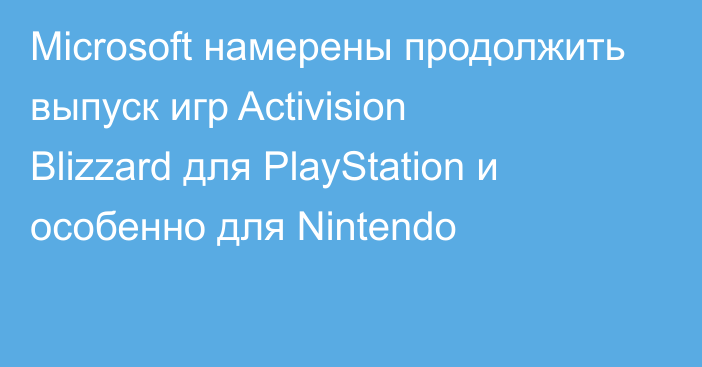 Microsoft намерены продолжить выпуск игр Activision Blizzard для PlayStation и особенно для Nintendo