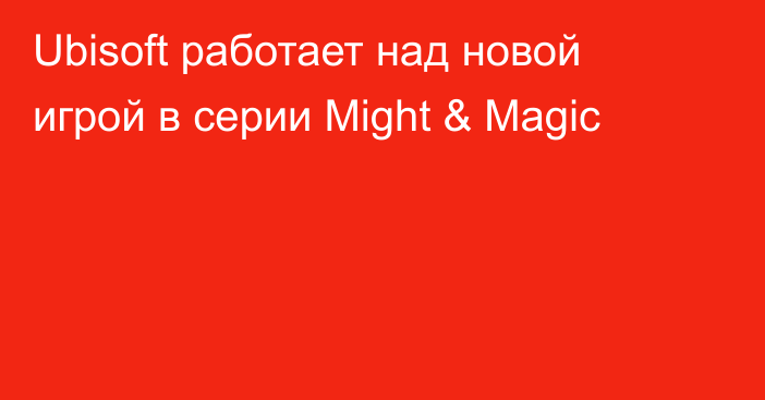 Ubisoft работает над новой игрой в серии Might & Magic