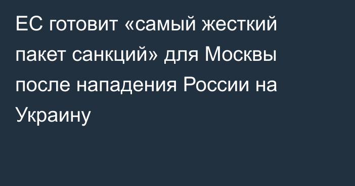 ЕС готовит «самый жесткий пакет санкций» для Москвы после нападения России на Украину