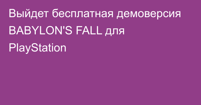 Выйдет бесплатная демоверсия BABYLON'S FALL для PlayStation