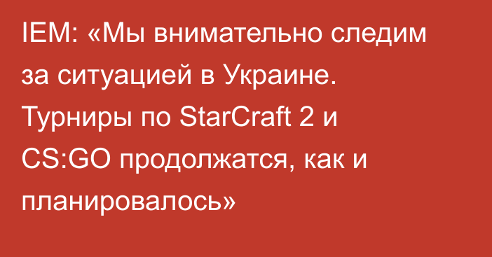 IEM: «Мы внимательно следим за ситуацией в Украине. Турниры по StarCraft 2 и CS:GO продолжатся, как и планировалось»