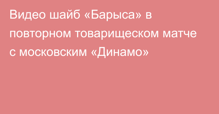 Видео шайб «Барыса» в повторном товарищеском матче с московским «Динамо»