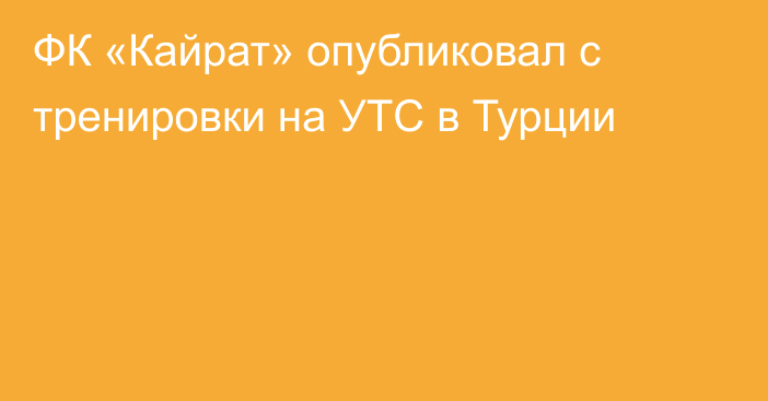 ФК «Кайрат» опубликовал  с тренировки на УТС в Турции