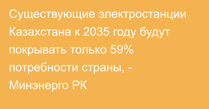 Существующие электростанции Казахстана к 2035 году будут покрывать только 59% потребности страны, - Минэнерго РК