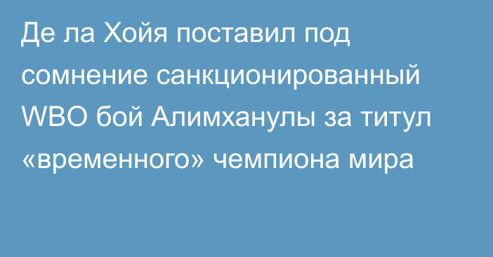 Де ла Хойя поставил под сомнение санкционированный WBO бой Алимханулы за титул «временного» чемпиона мира