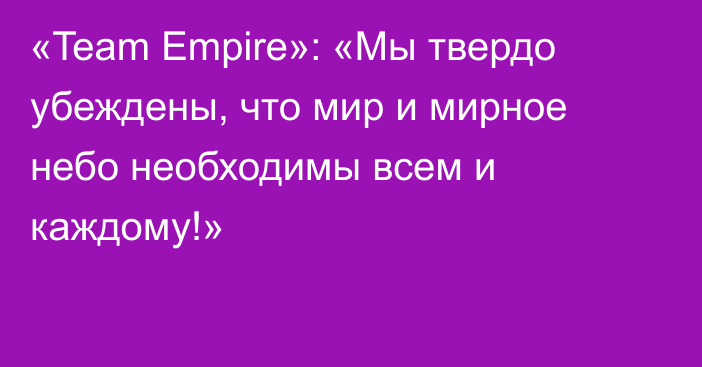 «Team Empire»: «Мы твердо убеждены, что мир и мирное небо необходимы всем и каждому!»