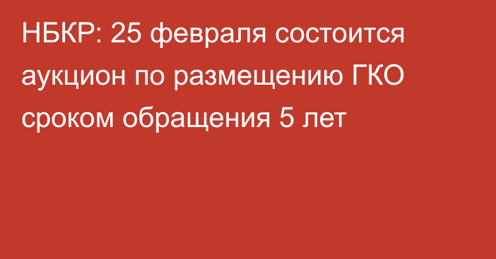 НБКР: 25 февраля состоится аукцион по размещению ГКО сроком обращения 5 лет