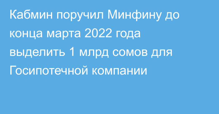 Кабмин поручил Минфину до конца марта 2022 года выделить 1 млрд сомов для Госипотечной компании