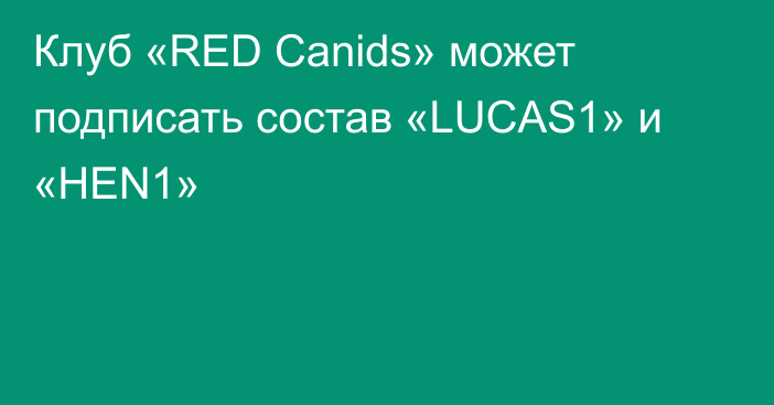 Клуб «RED Canids» может подписать состав «LUCAS1» и «HEN1»
