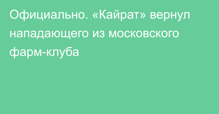 Официально. «Кайрат» вернул нападающего из московского фарм-клуба