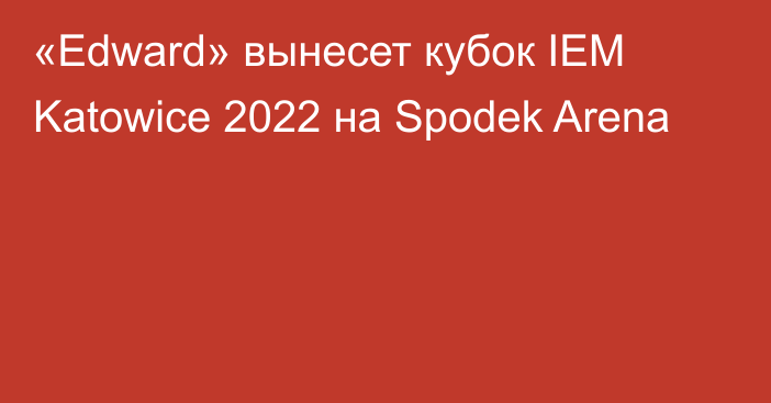 «Edward» вынесет кубок IEM Katowice 2022 на Spodek Arena