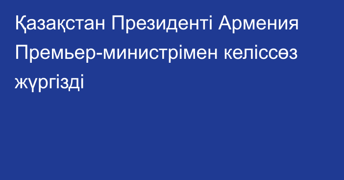 Қазақстан Президенті Армения Премьер-министрімен келіссөз жүргізді