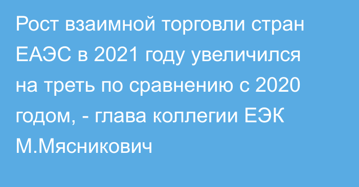Рост взаимной торговли стран ЕАЭС в 2021 году увеличился на треть по сравнению с 2020 годом, - глава коллегии ЕЭК М.Мясникович