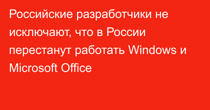 Российские разработчики не исключают, что в России перестанут работать Windows и Microsoft Office
