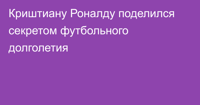 Криштиану Роналду поделился секретом футбольного долголетия