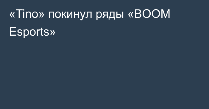 «Tino» покинул ряды «BOOM Esports»