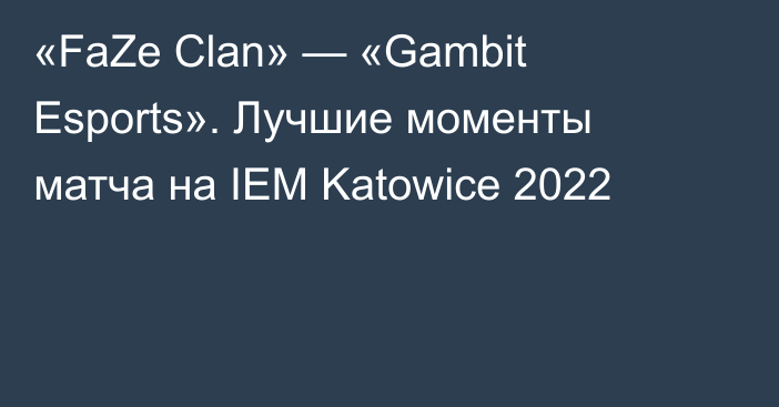 «FaZe Clan» — «Gambit Esports». Лучшие моменты матча на IEM Katowice 2022