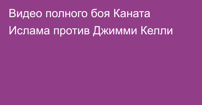 Видео полного боя Каната Ислама против Джимми Келли