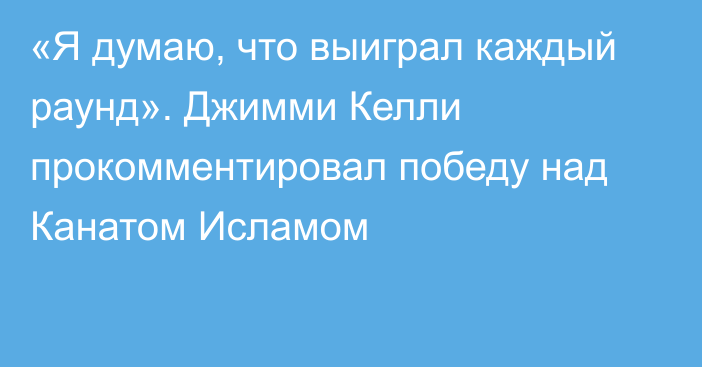 «Я думаю, что выиграл каждый раунд». Джимми Келли прокомментировал победу над Канатом Исламом