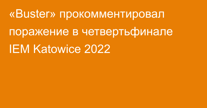 «Buster» прокомментировал поражение в четвертьфинале IEM Katowice 2022