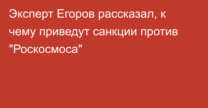 Эксперт Егоров рассказал, к чему приведут санкции против 