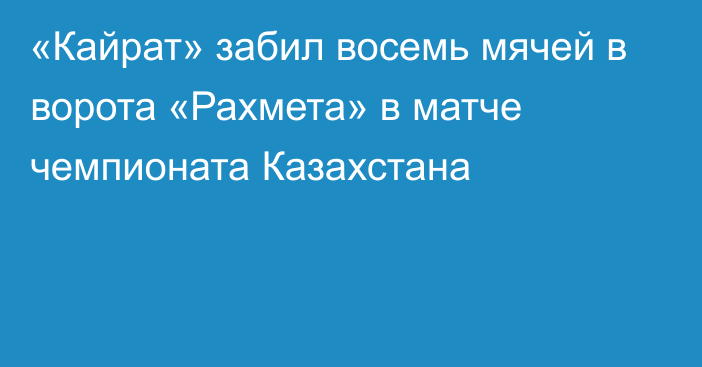 «Кайрат» забил восемь мячей в ворота «Рахмета» в матче чемпионата Казахстана