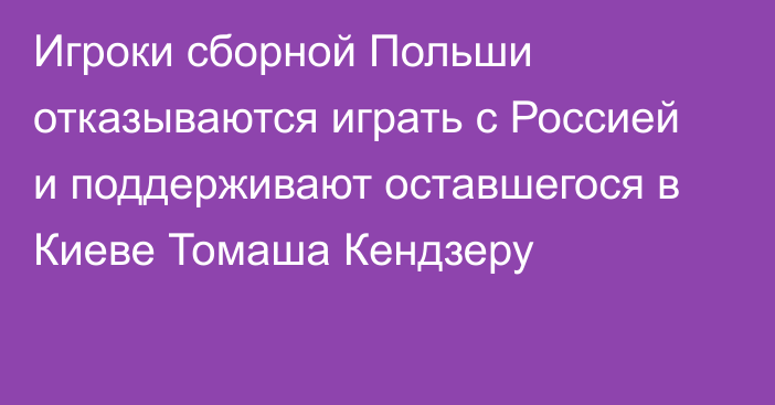 Игроки сборной Польши отказываются играть с Россией и поддерживают оставшегося в Киеве Томаша Кендзеру