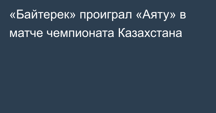 «Байтерек» проиграл «Аяту» в матче чемпионата Казахстана