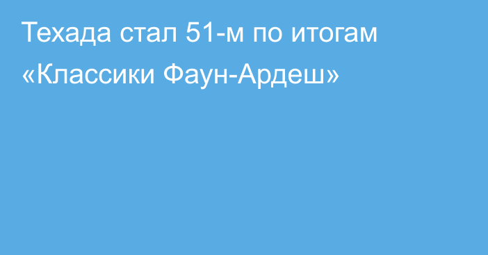 Техада стал 51-м по итогам «Классики Фаун-Ардеш»