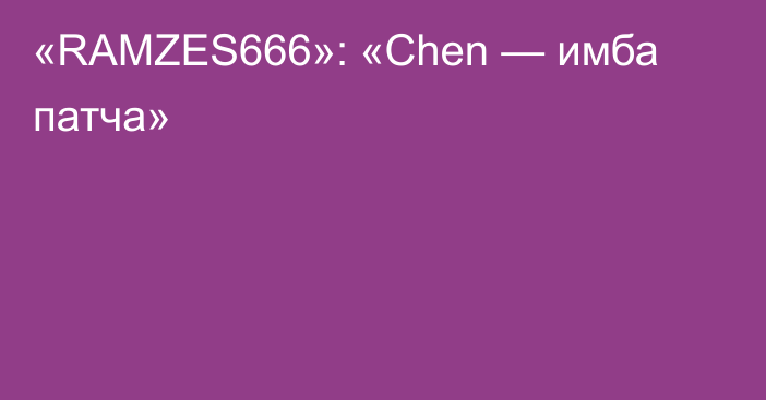 «RAMZES666»: «Chen — имба патча»
