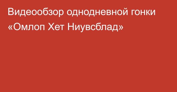 Видеообзор однодневной гонки «Омлоп Хет Ниувсблад»