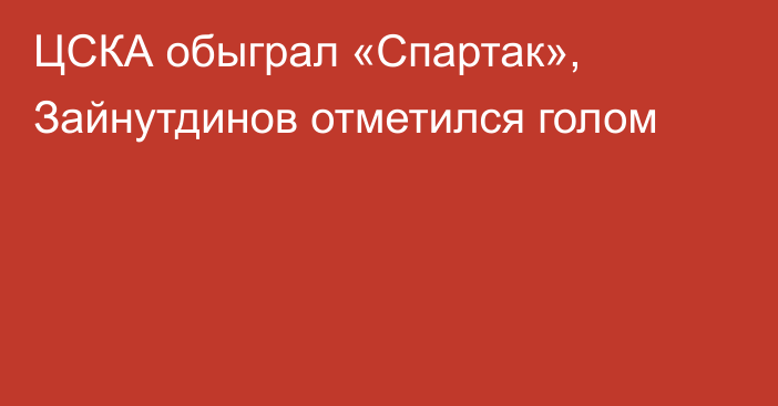 ЦСКА обыграл «Спартак», Зайнутдинов отметился голом