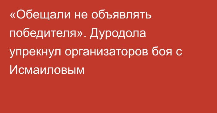 «Обещали не объявлять победителя». Дуродола упрекнул организаторов боя с Исмаиловым