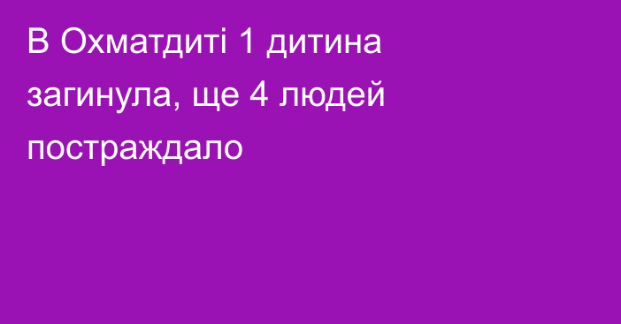 В Охматдиті 1 дитина загинула, ще 4 людей постраждало