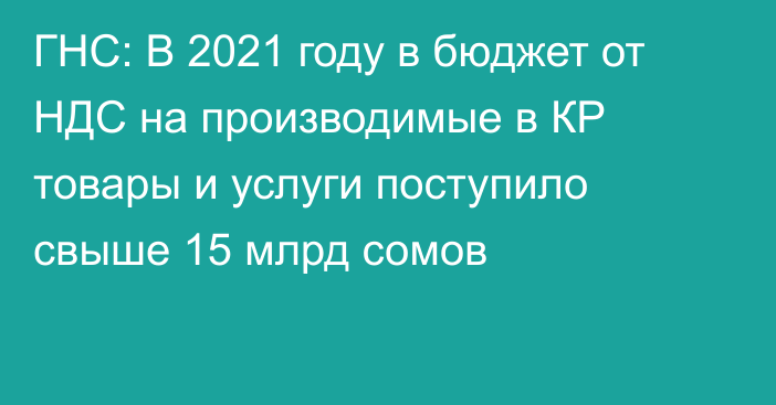 ГНС: В 2021 году в бюджет от НДС на производимые в КР товары и услуги поступило свыше 15 млрд сомов