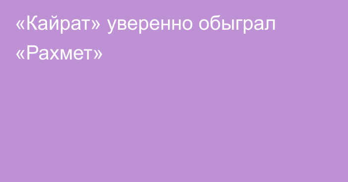 «Кайрат» уверенно обыграл «Рахмет»