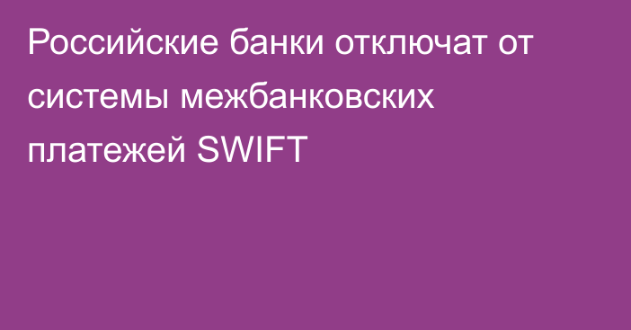 Российские банки отключат от системы межбанковских платежей SWIFT