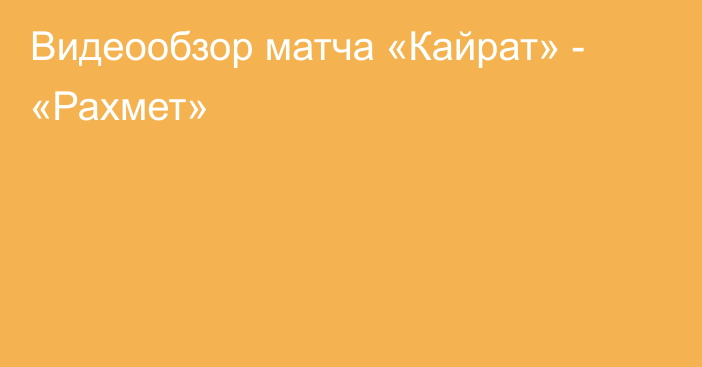 Видеообзор матча «Кайрат» - «Рахмет»