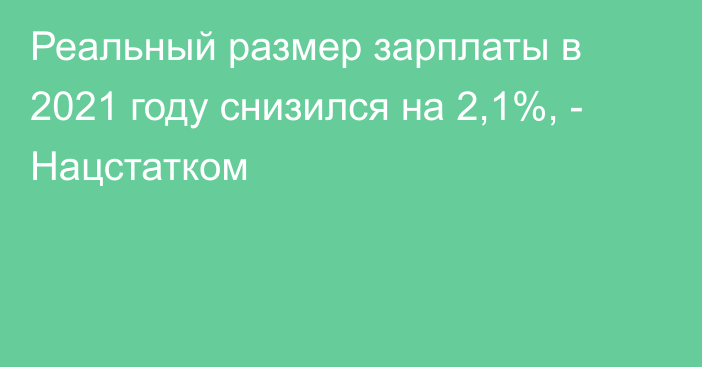 Реальный размер зарплаты в 2021 году снизился на 2,1%, - Нацстатком