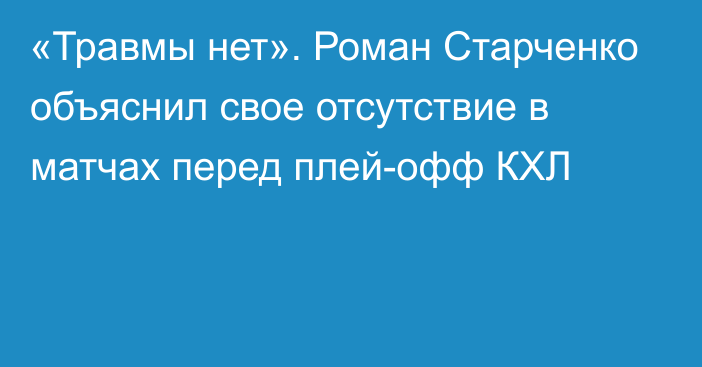 «Травмы нет». Роман Старченко объяснил свое отсутствие в матчах перед плей-офф КХЛ