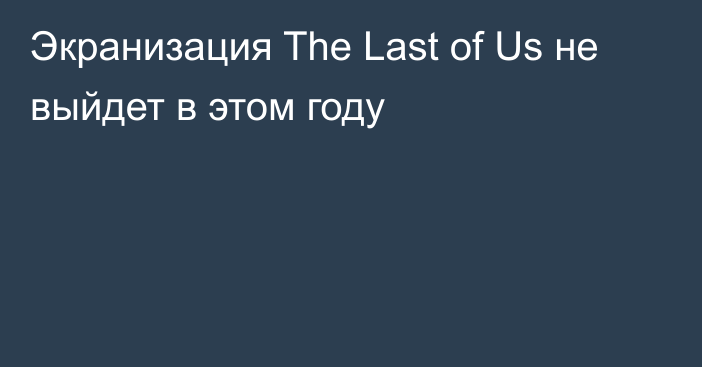 Экранизация The Last of Us не выйдет в этом году