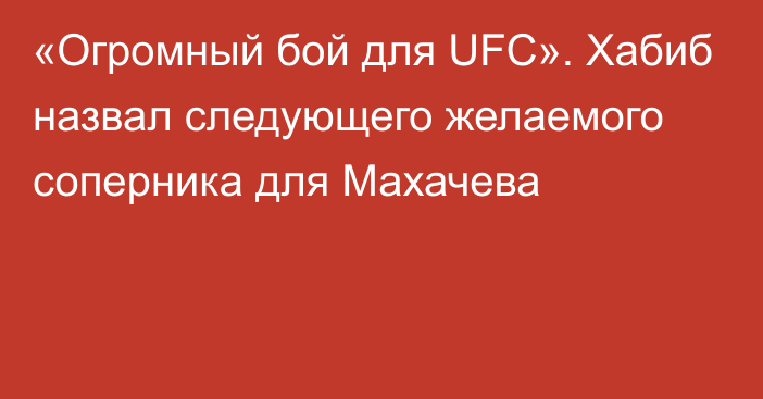 «Огромный бой для UFC». Хабиб назвал следующего желаемого соперника для Махачева