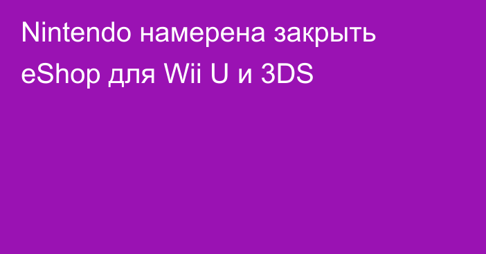 Nintendo намерена закрыть eShop для Wii U и 3DS