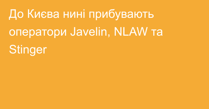 До Києва нині прибувають оператори Javelin, NLAW та Stinger