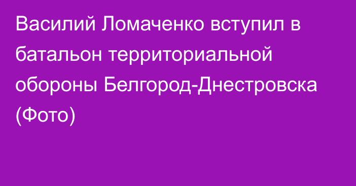 Василий Ломаченко вступил в батальон территориальной обороны Белгород-Днестровска (Фото)