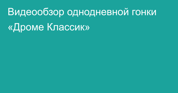 Видеообзор однодневной гонки «Дроме Классик»