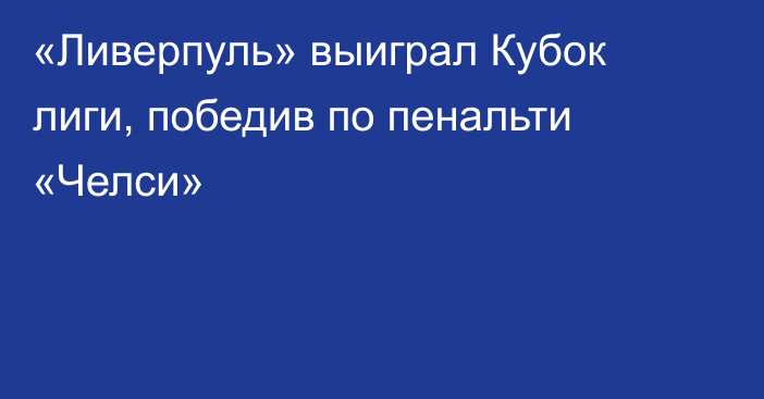 «Ливерпуль» выиграл Кубок лиги, победив по пенальти «Челси»