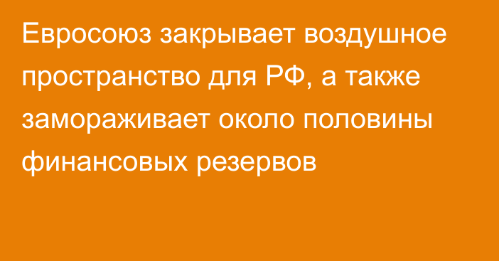 Евросоюз закрывает воздушное пространство для РФ, а также замораживает около половины финансовых резервов