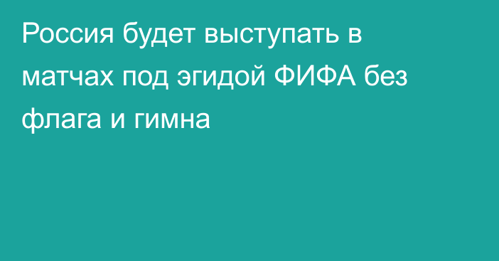 Россия будет выступать в матчах под эгидой ФИФА без флага и гимна