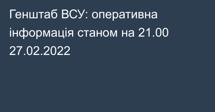Генштаб ВСУ: оперативна інформація станом на 21.00 27.02.2022